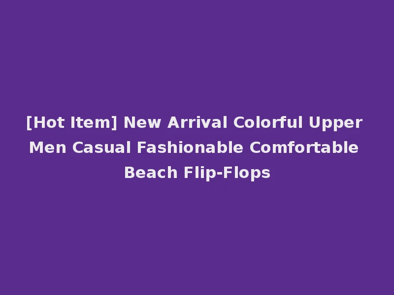 [Hot Item] New Arrival Colorful Upper Men Casual Fashionable Comfortable Beach Flip-Flops