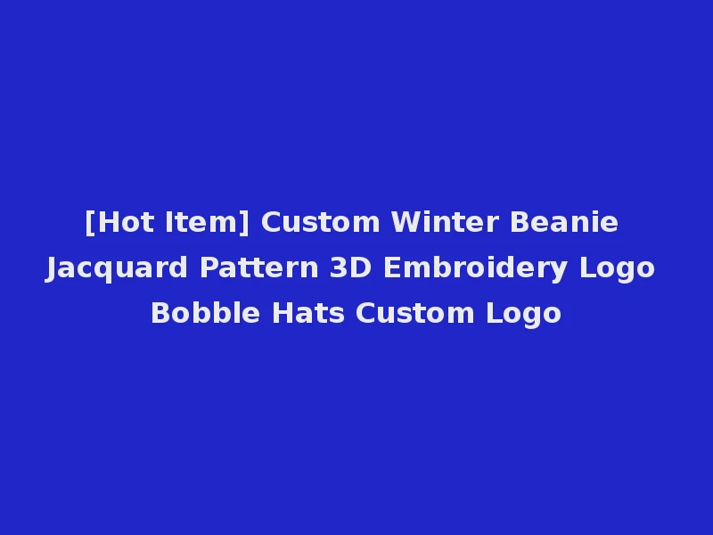 [Hot Item] Custom Winter Beanie Jacquard Pattern 3D Embroidery Logo Bobble Hats Custom Logo