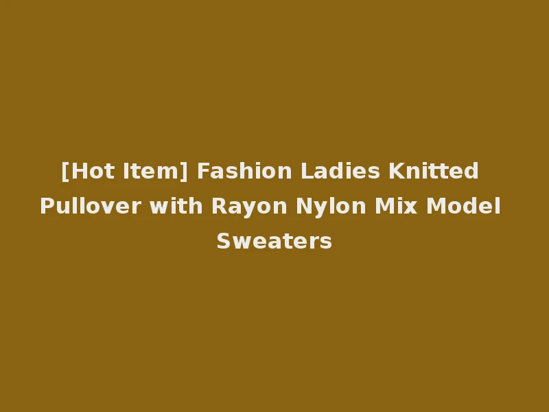 [Hot Item] Fashion Ladies Knitted Pullover with Rayon Nylon Mix Model Sweaters