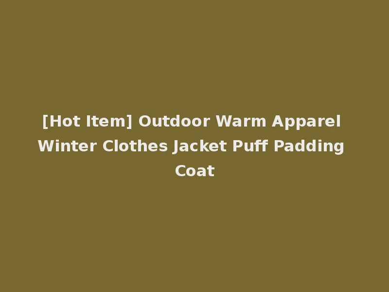 [Hot Item] Outdoor Warm Apparel Winter Clothes Jacket Puff Padding Coat