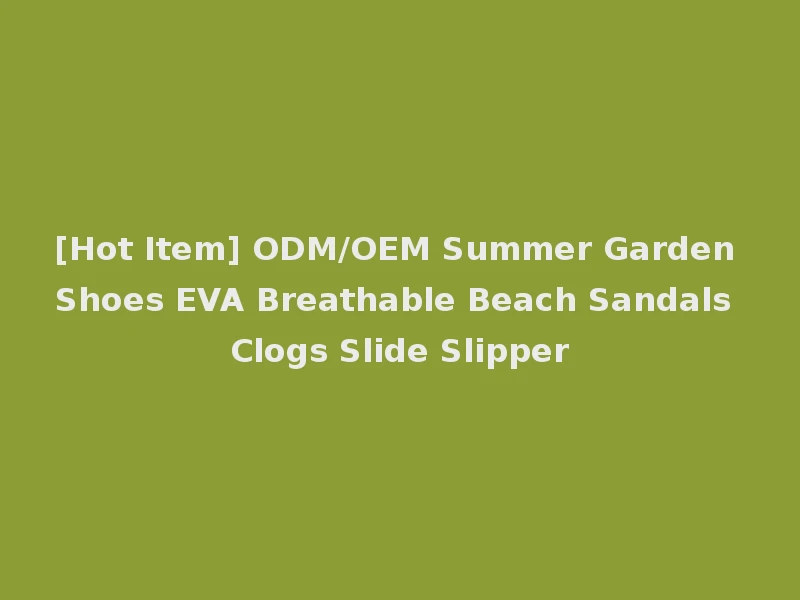 [Hot Item] ODM/OEM Summer Garden Shoes EVA Breathable Beach Sandals Clogs Slide Slipper
