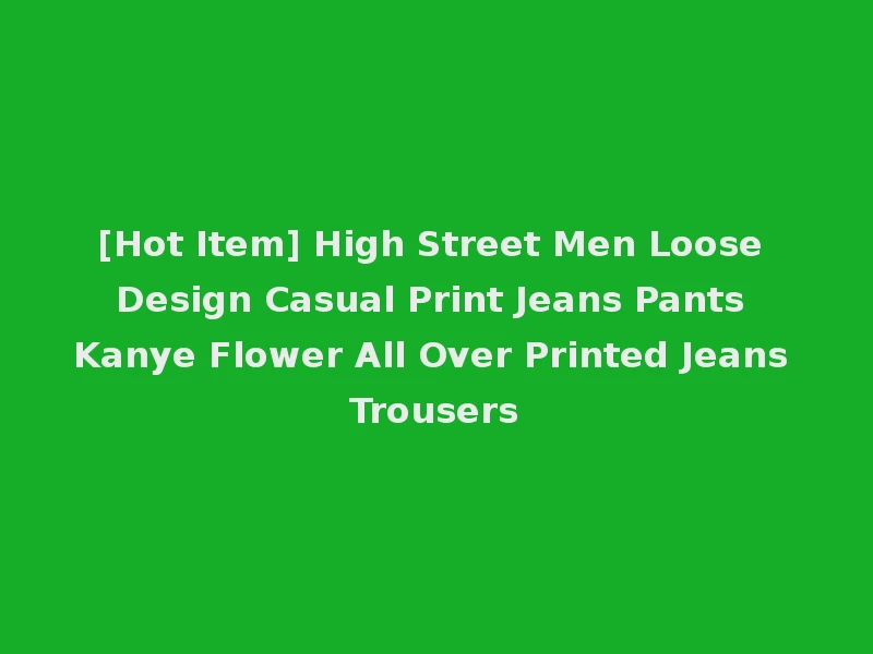 [Hot Item] High Street Men Loose Design Casual Print Jeans Pants Kanye Flower All Over Printed Jeans Trousers