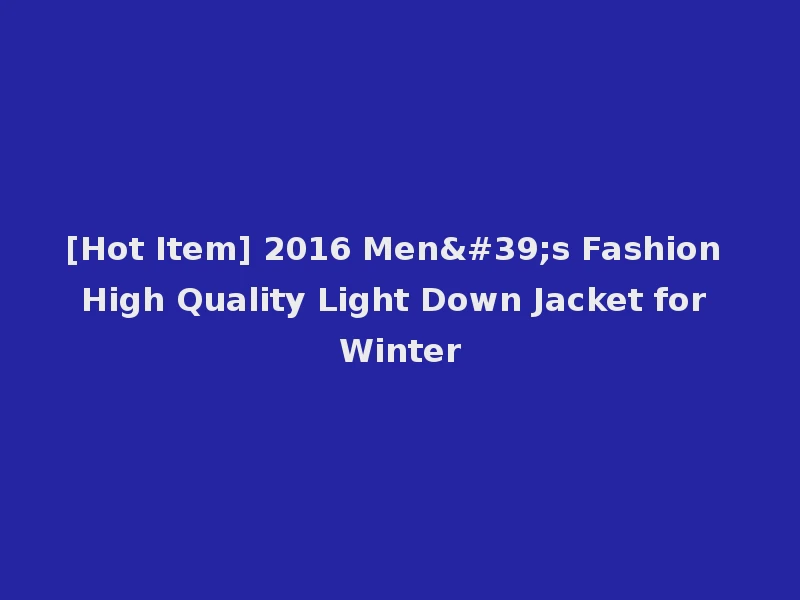 [Hot Item] 2016 Men's Fashion High Quality Light Down Jacket for Winter