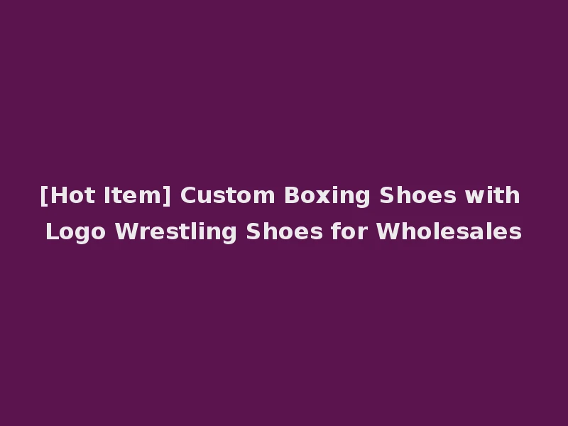 [Hot Item] Custom Boxing Shoes with Logo Wrestling Shoes for Wholesales