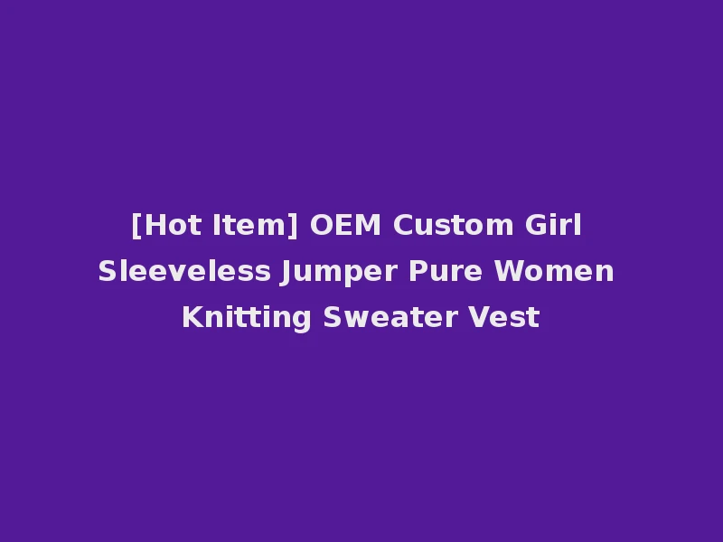 [Hot Item] OEM Custom Girl Sleeveless Jumper Pure Women Knitting Sweater Vest