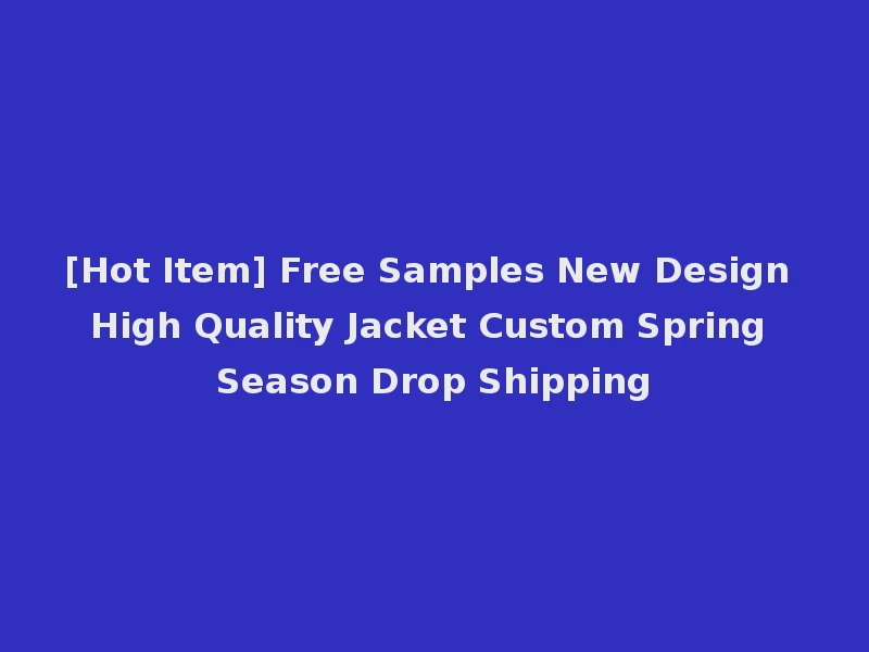 [Hot Item] Free Samples New Design High Quality Jacket Custom Spring Season Drop Shipping