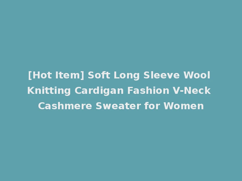 [Hot Item] Soft Long Sleeve Wool Knitting Cardigan Fashion V-Neck Cashmere Sweater for Women