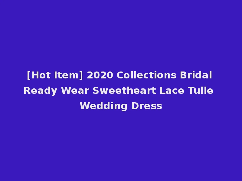 [Hot Item] 2020 Collections Bridal Ready Wear Sweetheart Lace Tulle Wedding Dress