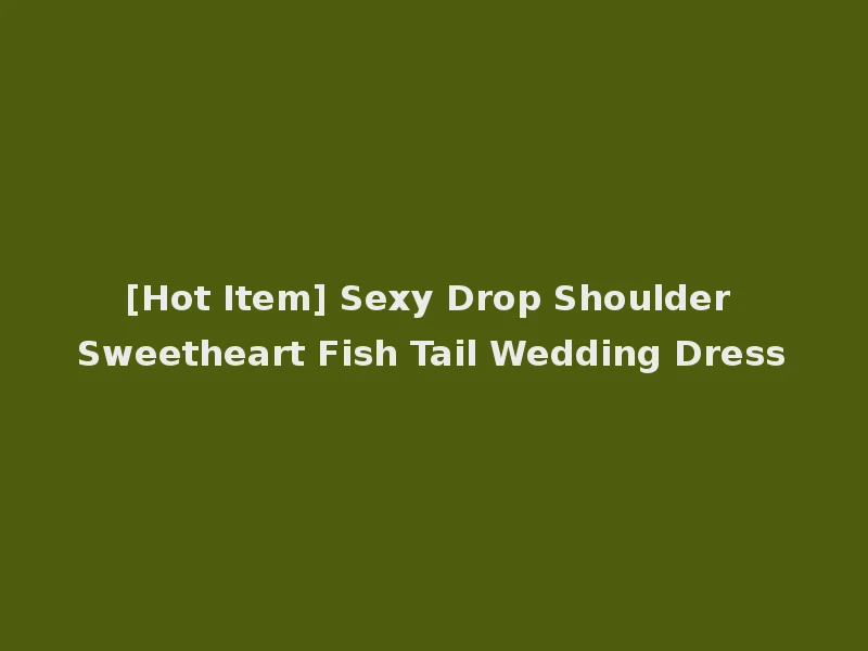 [Hot Item] Sexy Drop Shoulder Sweetheart Fish Tail Wedding Dress