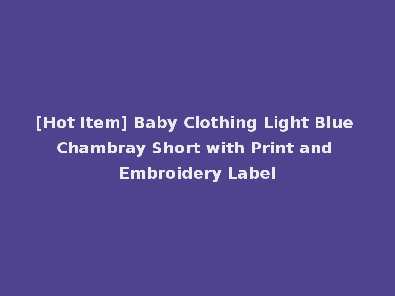 [Hot Item] Baby Clothing Light Blue Chambray Short with Print and Embroidery Label