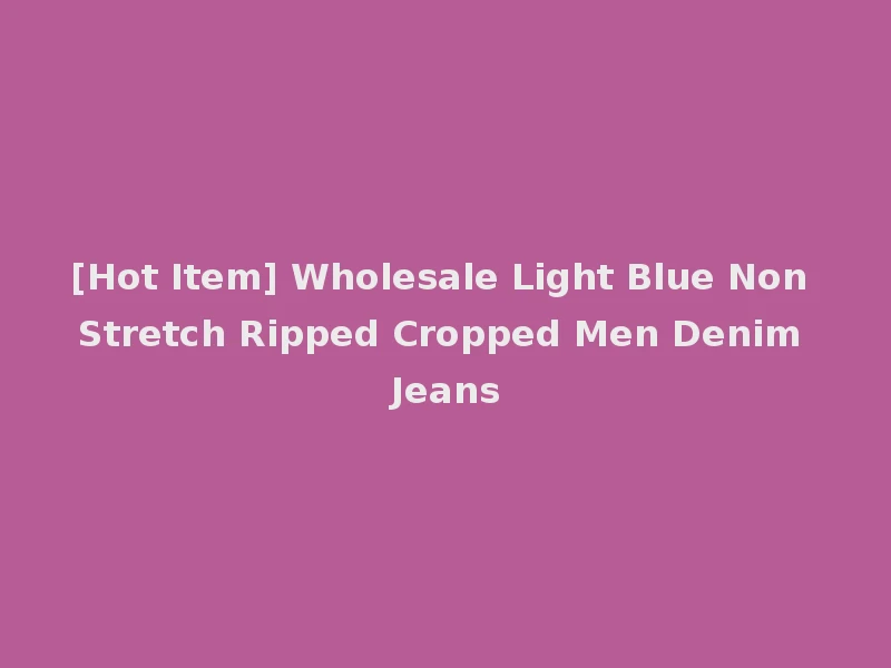 [Hot Item] Wholesale Light Blue Non Stretch Ripped Cropped Men Denim Jeans