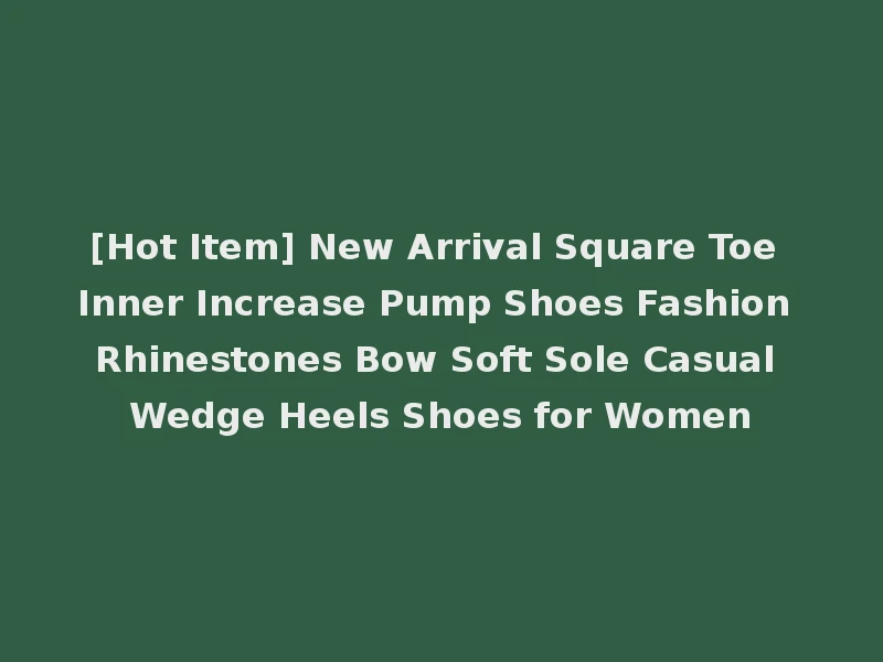 [Hot Item] New Arrival Square Toe Inner Increase Pump Shoes Fashion Rhinestones Bow Soft Sole Casual Wedge Heels Shoes for Women