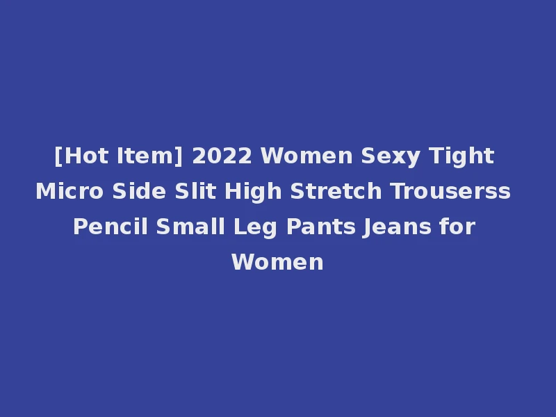 [Hot Item] 2022 Women Sexy Tight Micro Side Slit High Stretch Trouserss Pencil Small Leg Pants Jeans for Women