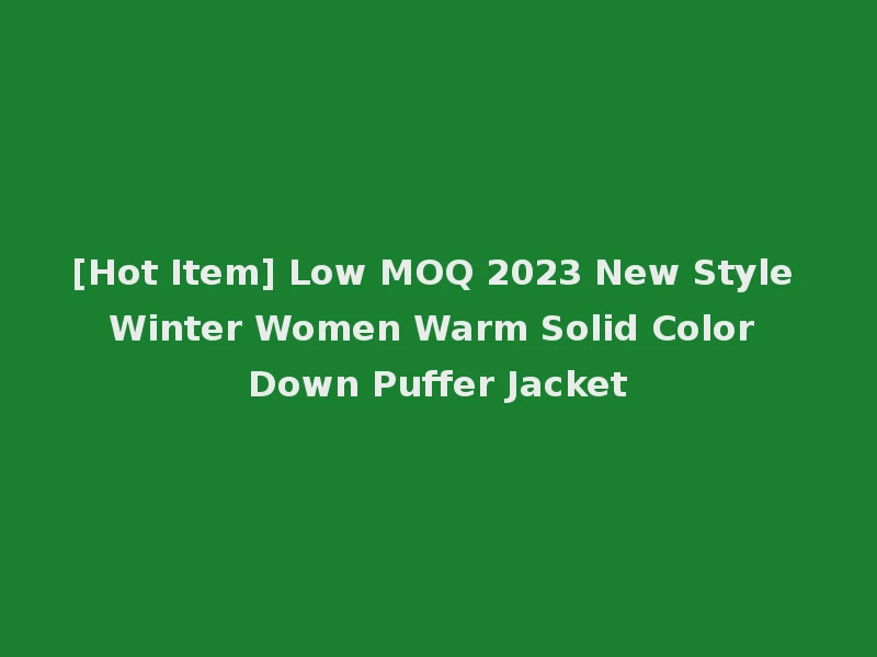 [Hot Item] Low MOQ 2023 New Style Winter Women Warm Solid Color Down Puffer Jacket