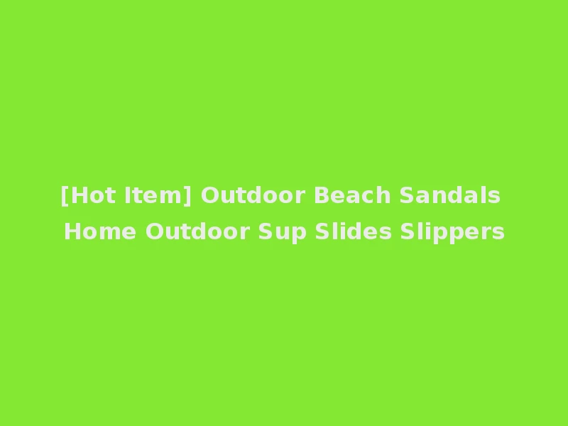 [Hot Item] Outdoor Beach Sandals Home Outdoor Sup Slides Slippers