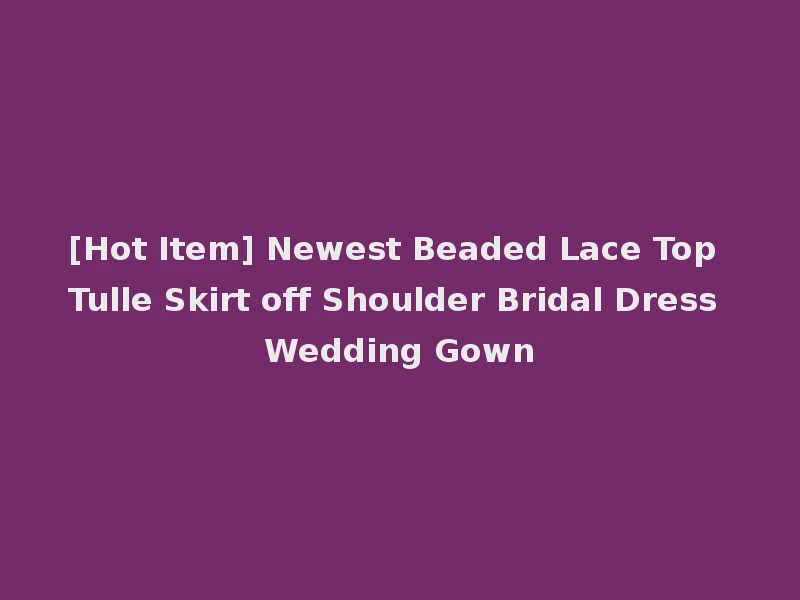 [Hot Item] Newest Beaded Lace Top Tulle Skirt off Shoulder Bridal Dress Wedding Gown