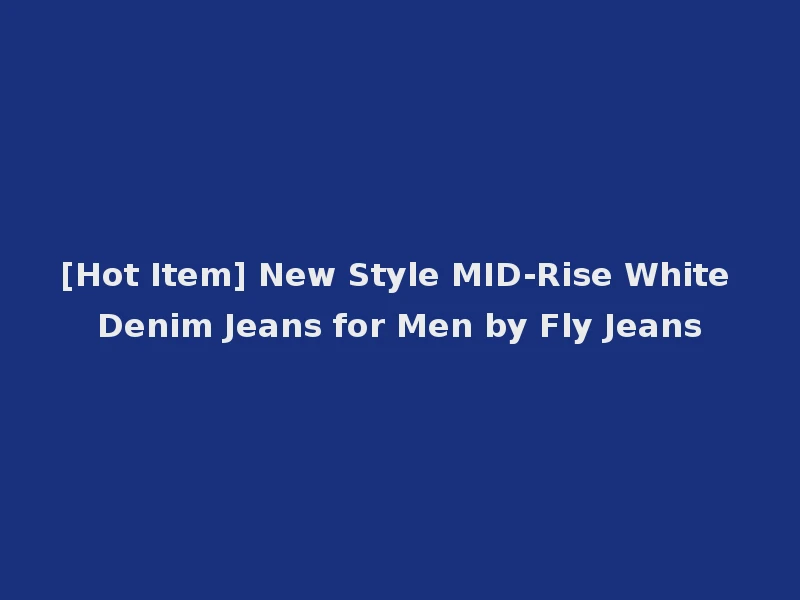 [Hot Item] New Style MID-Rise White Denim Jeans for Men by Fly Jeans