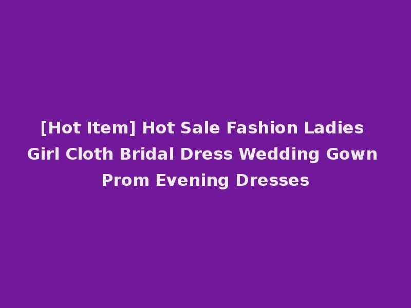 [Hot Item] Hot Sale Fashion Ladies Girl Cloth Bridal Dress Wedding Gown Prom Evening Dresses