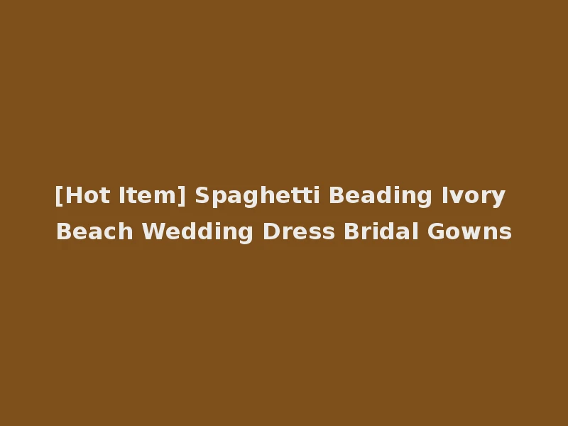 [Hot Item] Spaghetti Beading Ivory Beach Wedding Dress Bridal Gowns