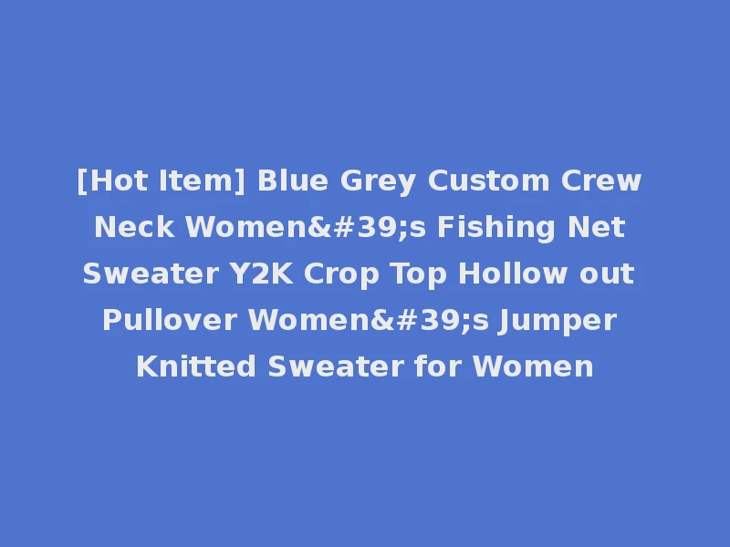 [Hot Item] Blue Grey Custom Crew Neck Women's Fishing Net Sweater Y2K Crop Top Hollow out Pullover Women's Jumper Knitted Sweater for Women