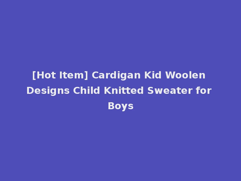 [Hot Item] Cardigan Kid Woolen Designs Child Knitted Sweater for Boys