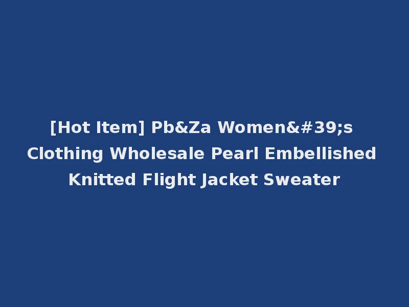 [Hot Item] Pb&Za Women's Clothing Wholesale Pearl Embellished Knitted Flight Jacket Sweater
