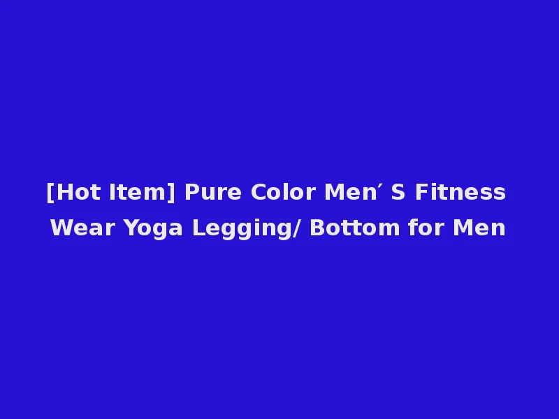 [Hot Item] Pure Color Men′ S Fitness Wear Yoga Legging/ Bottom for Men