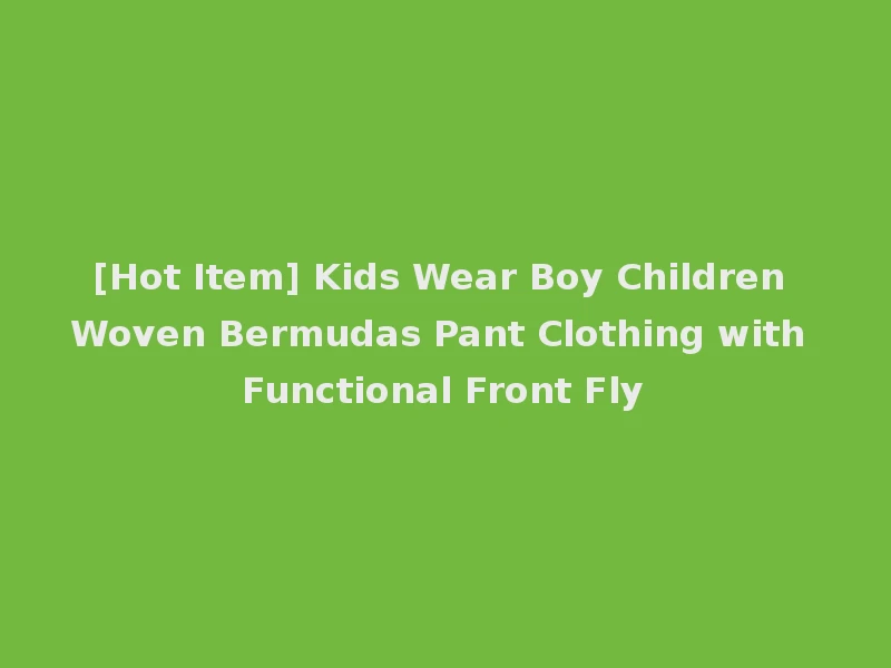 [Hot Item] Kids Wear Boy Children Woven Bermudas Pant Clothing with Functional Front Fly