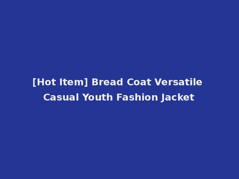 [Hot Item] Bread Coat Versatile Casual Youth Fashion Jacket