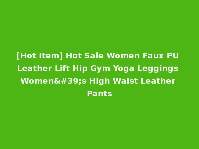 [Hot Item] Hot Sale Women Faux PU Leather Lift Hip Gym Yoga Leggings Women's High Waist Leather Pants