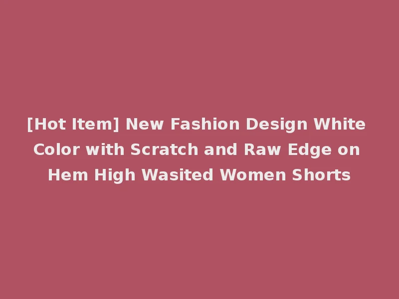 [Hot Item] New Fashion Design White Color with Scratch and Raw Edge on Hem High Wasited Women Shorts