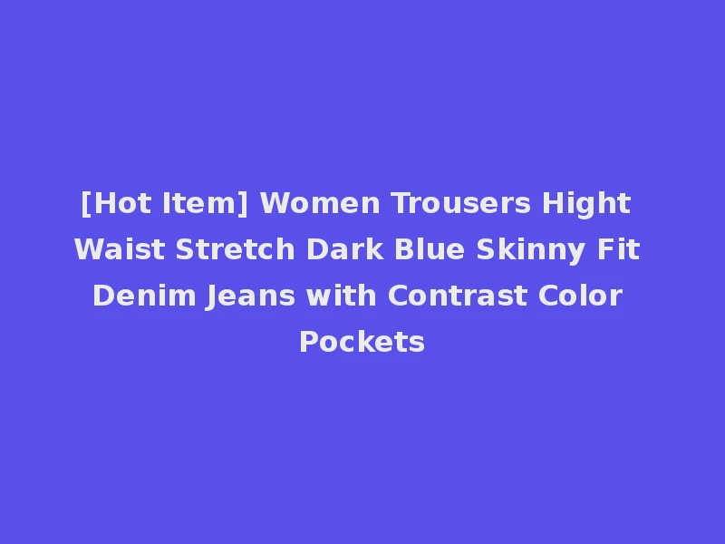[Hot Item] Women Trousers Hight Waist Stretch Dark Blue Skinny Fit Denim Jeans with Contrast Color Pockets