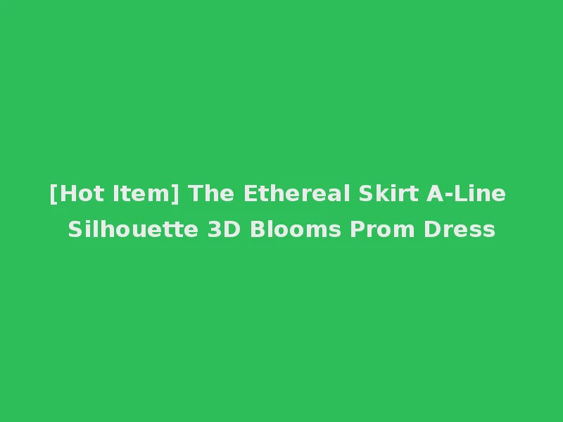 [Hot Item] The Ethereal Skirt A-Line Silhouette 3D Blooms Prom Dress
