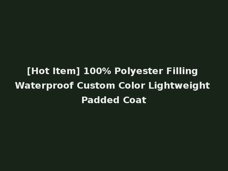 [Hot Item] 100% Polyester Filling Waterproof Custom Color Lightweight Padded Coat