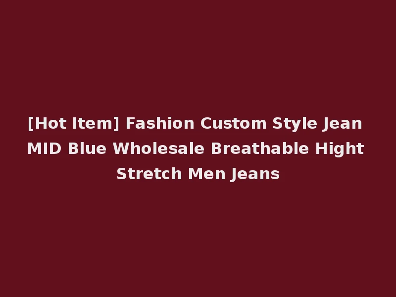 [Hot Item] Fashion Custom Style Jean MID Blue Wholesale Breathable Hight Stretch Men Jeans
