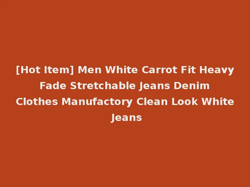 [Hot Item] Men White Carrot Fit Heavy Fade Stretchable Jeans Denim Clothes Manufactory Clean Look White Jeans