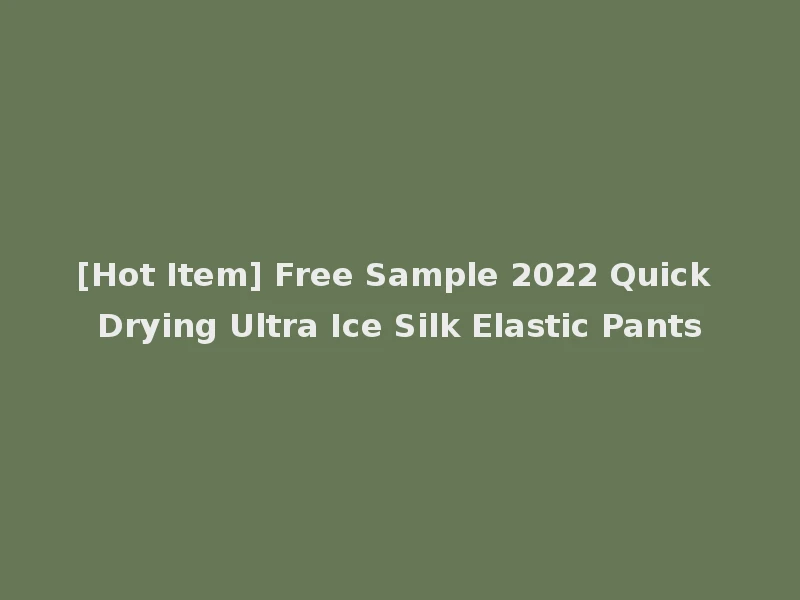 [Hot Item] Free Sample 2022 Quick Drying Ultra Ice Silk Elastic Pants