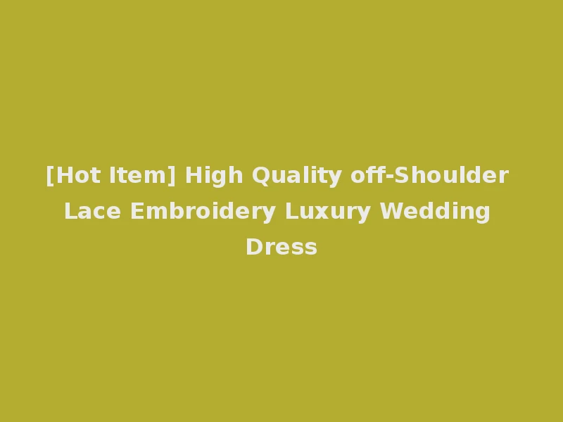 [Hot Item] High Quality off-Shoulder Lace Embroidery Luxury Wedding Dress