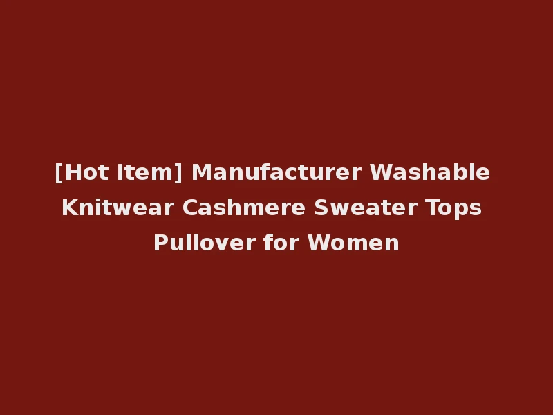 [Hot Item] Manufacturer Washable Knitwear Cashmere Sweater Tops Pullover for Women