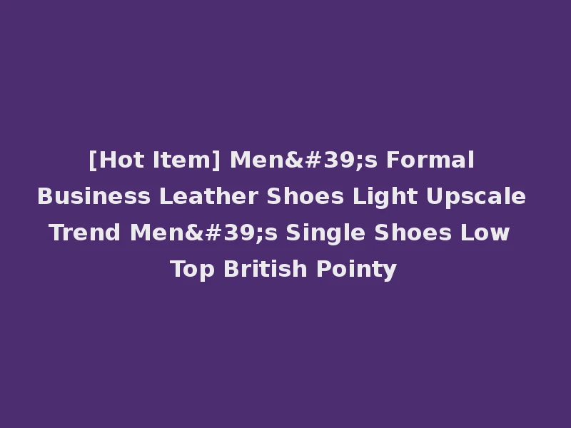 [Hot Item] Men's Formal Business Leather Shoes Light Upscale Trend Men's Single Shoes Low Top British Pointy