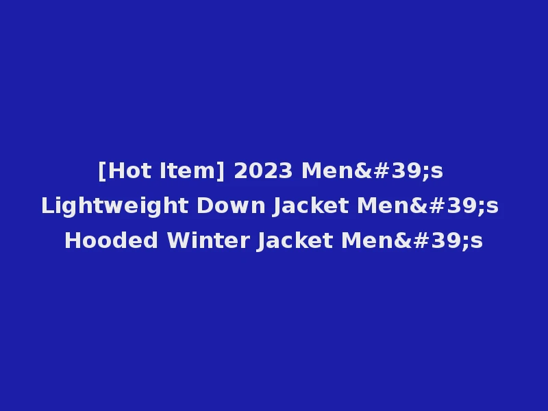 [Hot Item] 2023 Men's Lightweight Down Jacket Men's Hooded Winter Jacket Men's
