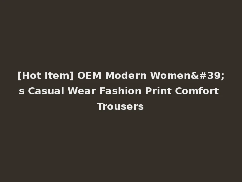 [Hot Item] OEM Modern Women's Casual Wear Fashion Print Comfort Trousers