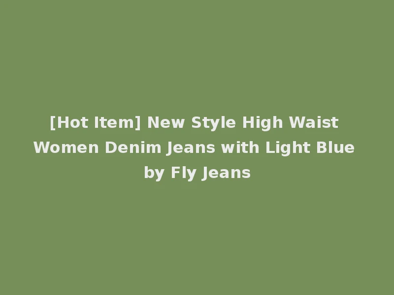 [Hot Item] New Style High Waist Women Denim Jeans with Light Blue by Fly Jeans