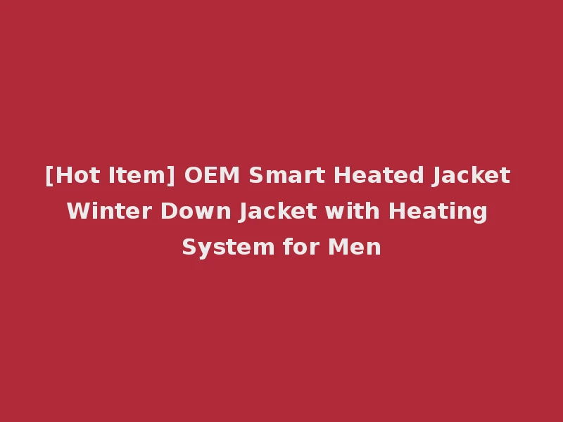 [Hot Item] OEM Smart Heated Jacket Winter Down Jacket with Heating System for Men