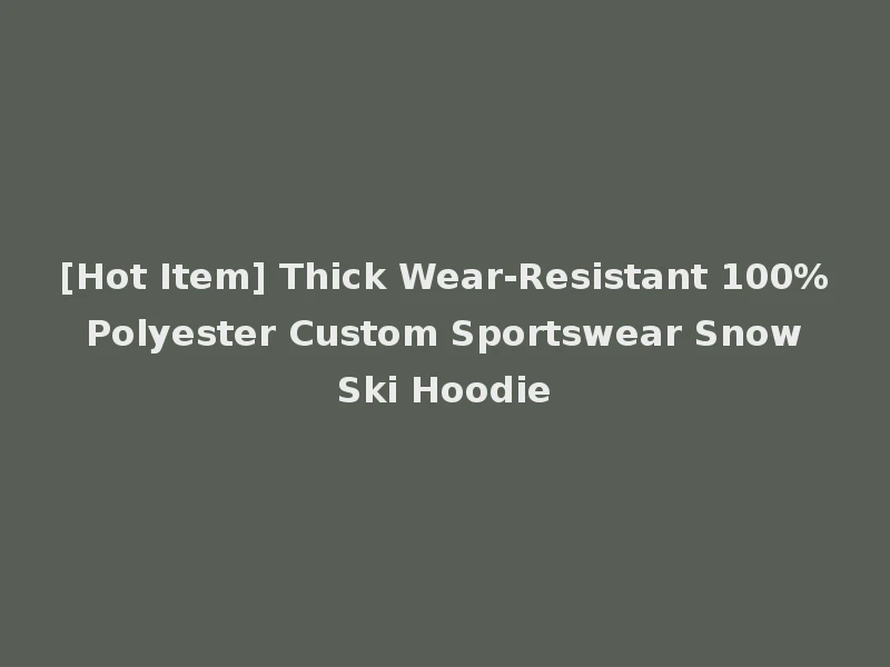 [Hot Item] Thick Wear-Resistant 100% Polyester Custom Sportswear Snow Ski Hoodie