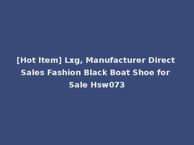 [Hot Item] Lxg, Manufacturer Direct Sales Fashion Black Boat Shoe for Sale Hsw073