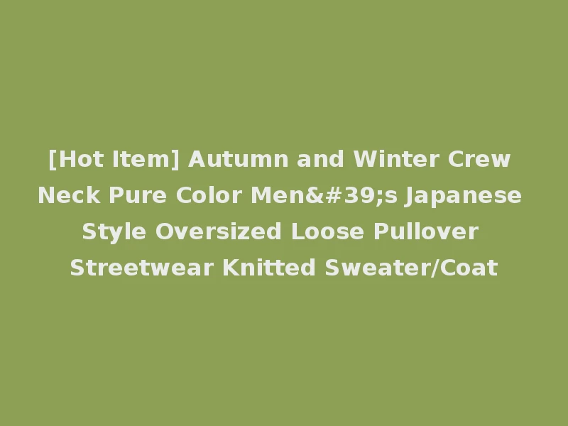 [Hot Item] Autumn and Winter Crew Neck Pure Color Men's Japanese Style Oversized Loose Pullover Streetwear Knitted Sweater/Coat