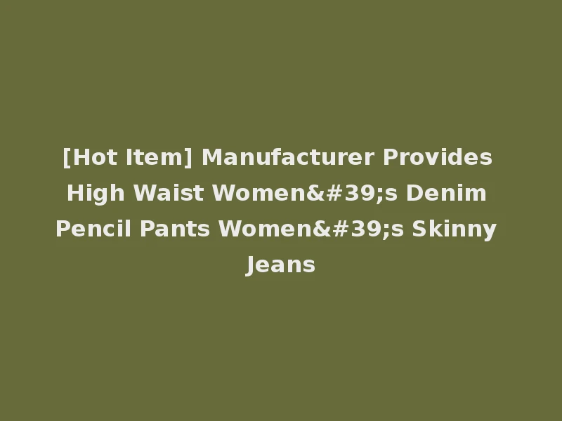 [Hot Item] Manufacturer Provides High Waist Women's Denim Pencil Pants Women's Skinny Jeans