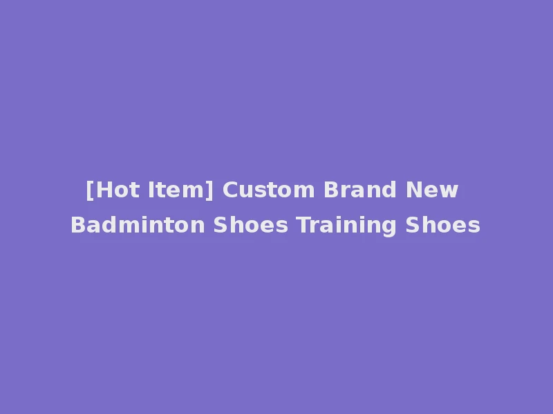 [Hot Item] Custom Brand New Badminton Shoes Training Shoes