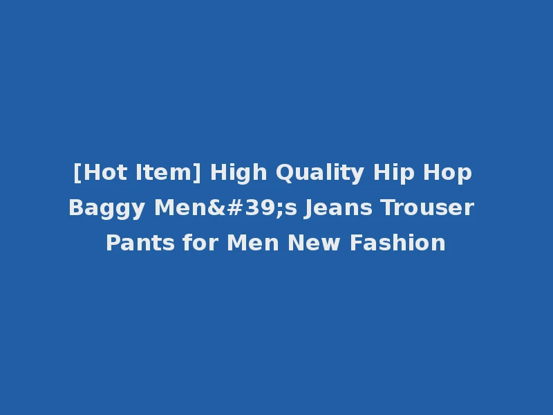 [Hot Item] High Quality Hip Hop Baggy Men's Jeans Trouser Pants for Men New Fashion